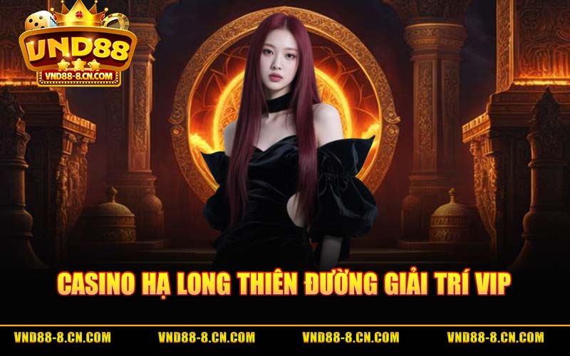 Casino Hạ Long – Thiên Đường Giải Trí VIP Bên Vịnh Di Sản