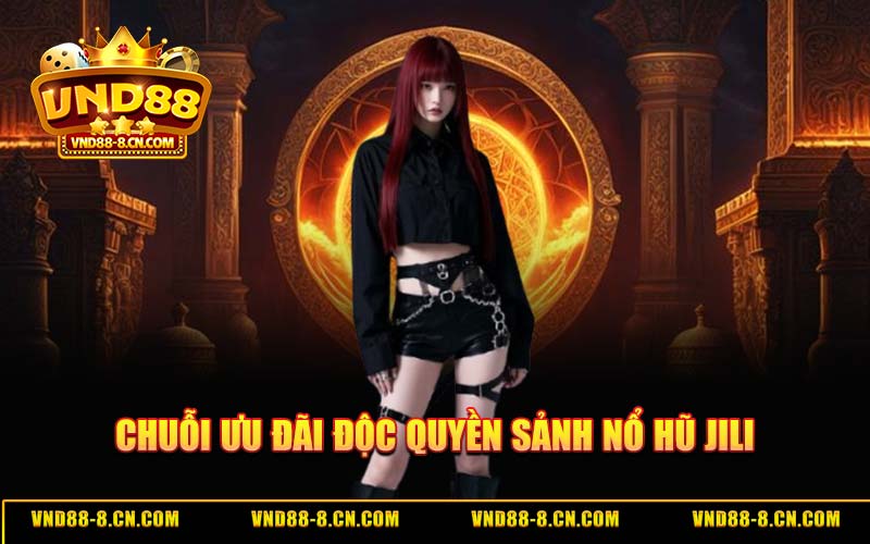Chuỗi Ưu Đãi Độc Quyền Sảnh Nổ Hũ JILI