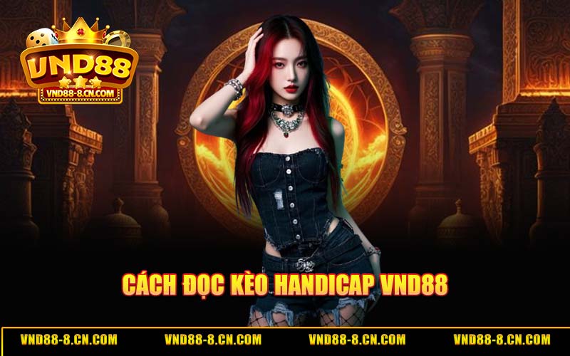 Kèo Handicap VND88 - Cách Đọc Tỷ Lệ Chuẩn Và Chiến Thuật Thắng