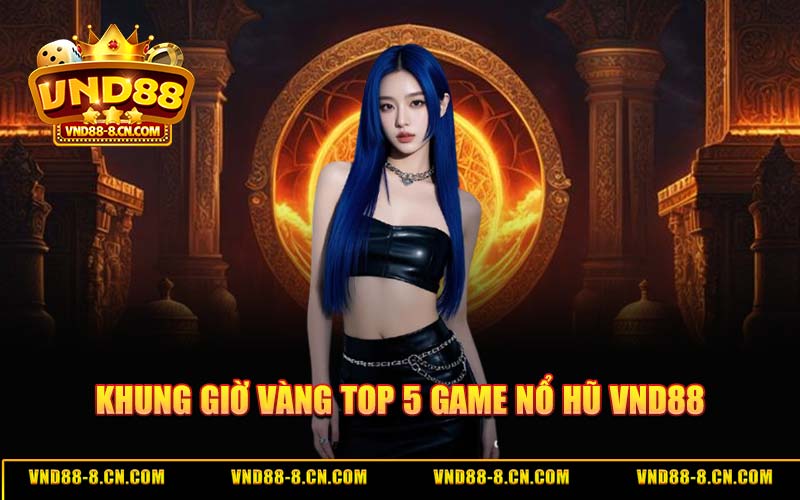 Khung Giờ Vàng Top 5 Game Nổ Hũ VND88