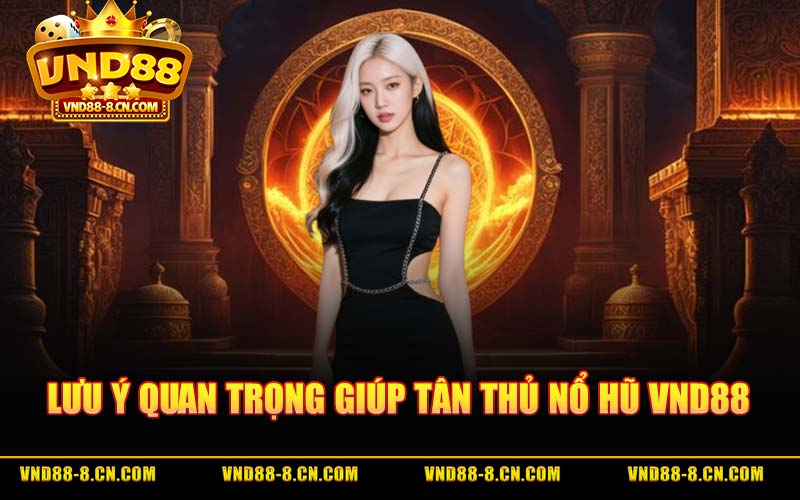 Lưu Ý Quan Trọng Giúp Tân Thủ Nổ Hũ VND88