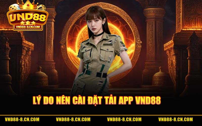Lý Do Nên Cài Đặt Tải App VND88