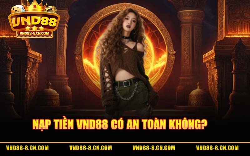 Nạp Tiền VND88 Có An Toàn Không?