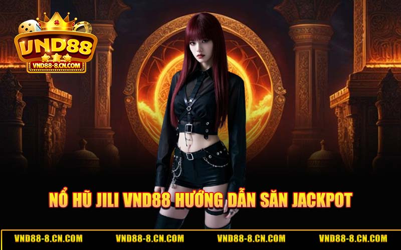 Nổ Hũ JILI VND88 - Hướng Dẫn Săn Jackpot Cao Nhất 2026
