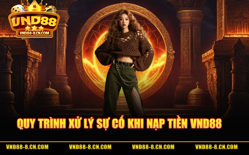 Quy Trình Xử Lý Sự Cố Khi Nạp Tiền VND88