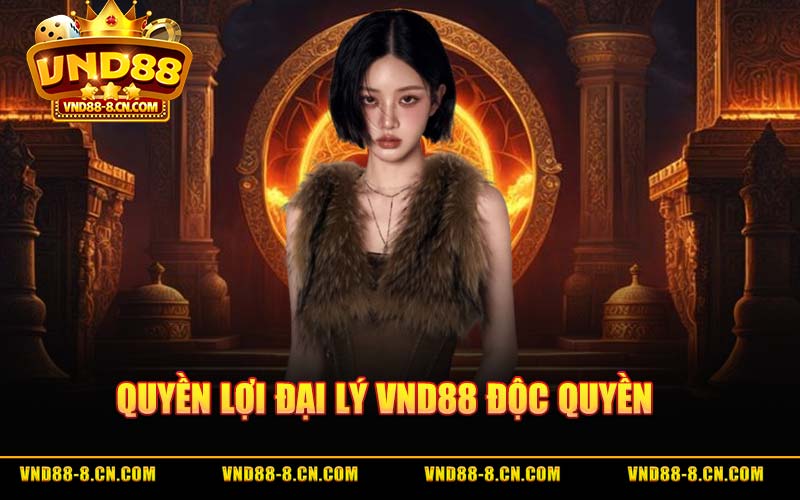Quyền Lợi Đại Lý VND88 Độc Quyền
