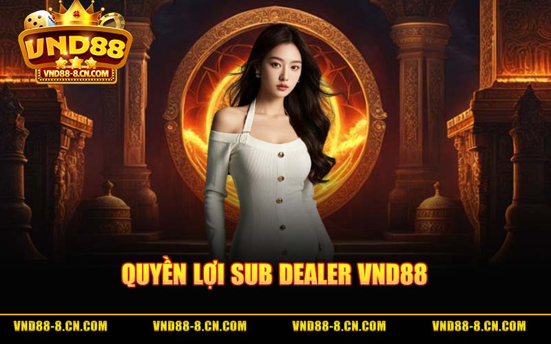 Quyền Lợi Sub Dealer VND88