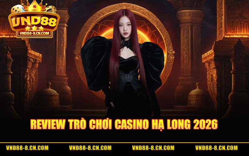 Review Trò Chơi Casino Hạ Long 2026