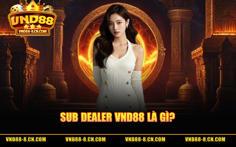 Sub Dealer VND88 Là Gì? Hướng Dẫn Kích Hoạt Mới Nhất 2026