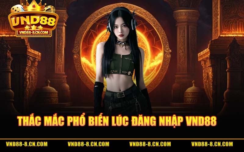 Thắc Mắc Phổ Biến Lúc Đăng Nhập VND88