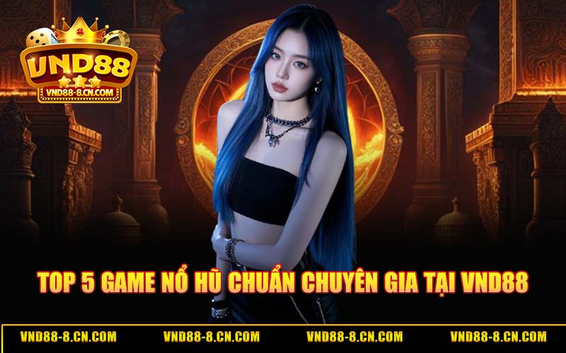 Top 5 Game Nổ Hũ Chuẩn Chuyên Gia Tại VND88