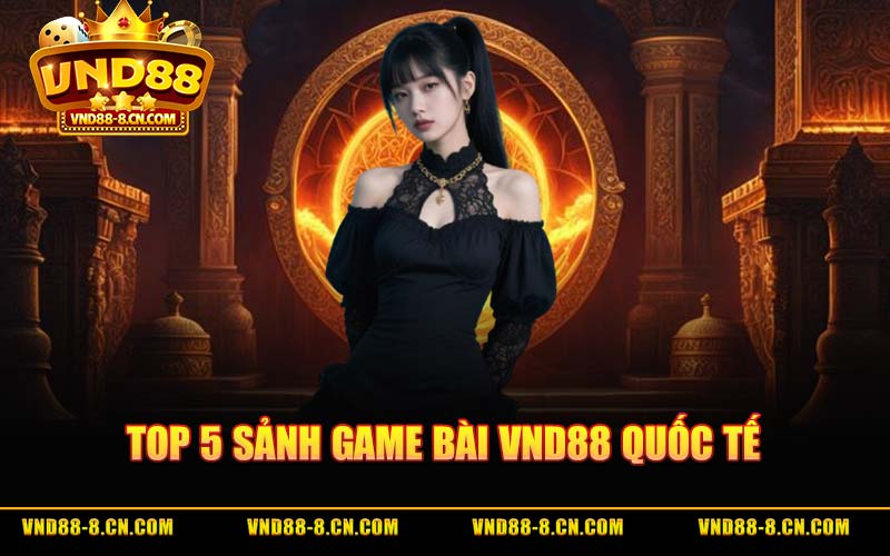 Top 5 Sảnh Game Bài VND88 Quốc Tế