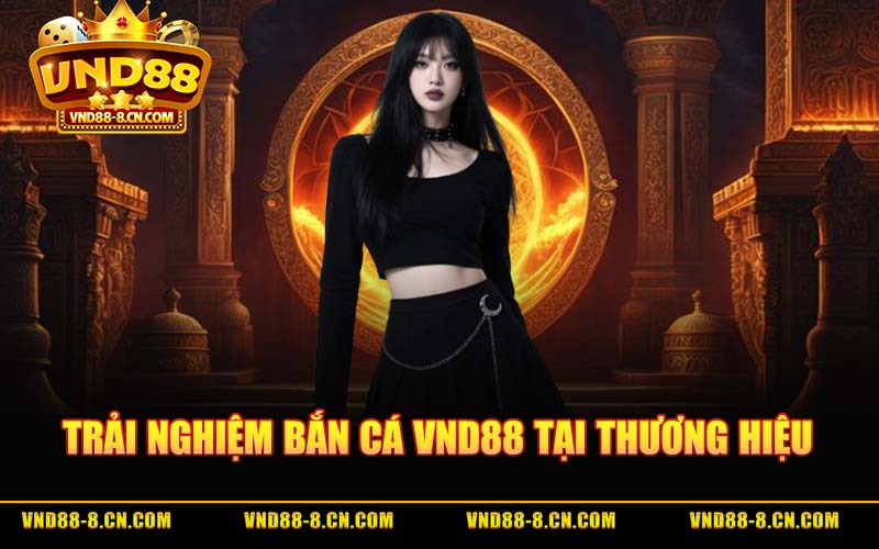 Trải Nghiệm Bắn Cá VND88 Tại Thương Hiệu